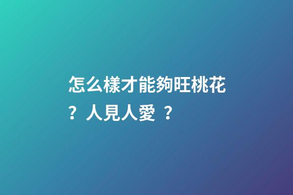 怎么樣才能夠旺桃花？人見人愛？
